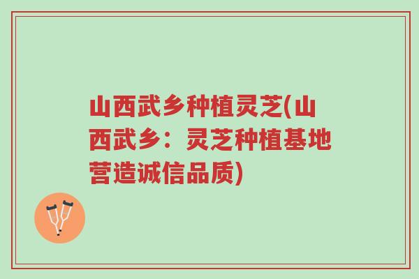 山西武乡种植灵芝(山西武乡:灵芝种植基地营造诚信品质)-第1张图片-超越 山西武乡种植灵芝(山西武乡:灵芝种植基地营造诚信品质)-第1张图片-超越