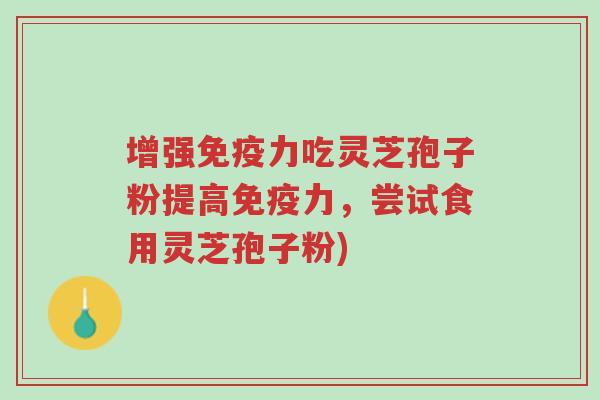增强免疫力吃灵芝孢子粉提高免疫力,尝试食用灵芝孢子粉)-第1张图片-超越 增强免疫力吃灵芝孢子粉提高免疫力,尝试食用灵芝孢子粉)-第1张图片-超越