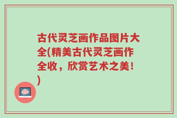 古代灵芝画作品图片大全(精美古代灵芝画作全收,欣赏艺术之美!)-第1张图片-超越 古代灵芝画作品图片大全(精美古代灵芝画作全收,欣赏艺术之美!)-第1张图片-超越
