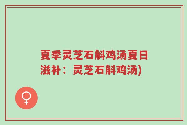 夏季灵芝石斛鸡汤夏日滋补:灵芝石斛鸡汤)-第1张图片-超越 夏季灵芝石斛鸡汤夏日滋补:灵芝石斛鸡汤)-第1张图片-超越