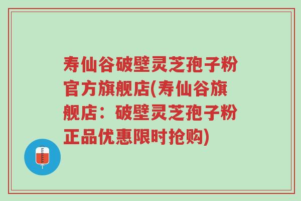 寿仙谷破壁灵芝孢子粉官方旗舰店(寿仙谷旗舰店:破壁灵芝孢子粉正品优惠限时抢购)-第1张图片-超越 寿仙谷破壁灵芝孢子粉官方旗舰店(寿仙谷旗舰店:破壁灵芝孢子粉正品优惠限时抢购)-第1张图片-超越