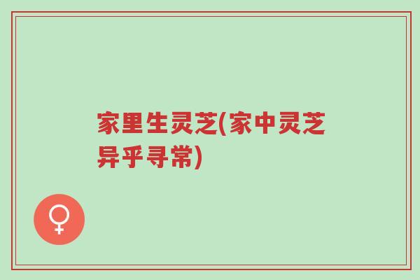 家里生灵芝(家中灵芝异乎寻常)-第1张图片-超越 家里生灵芝(家中灵芝异乎寻常)-第1张图片-超越
