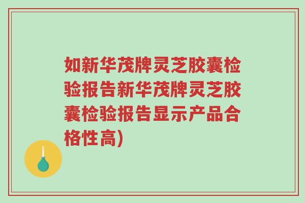 如新华茂牌灵芝胶囊检验报告新华茂牌灵芝胶囊检验报告显示产品合格性高)-第1张图片-超越 如新华茂牌灵芝胶囊检验报告新华茂牌灵芝胶囊检验报告显示产品合格性高)-第1张图片-超越