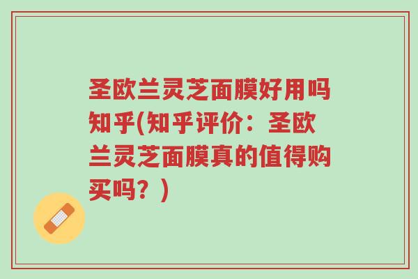 圣欧兰灵芝面膜好用吗知乎(知乎评价:圣欧兰灵芝面膜真的值得购买吗?)-第1张图片-超越 圣欧兰灵芝面膜好用吗知乎(知乎评价:圣欧兰灵芝面膜真的值得购买吗?)-第1张图片-超越