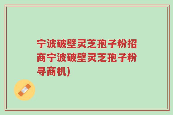 宁波破壁灵芝孢子粉招商宁波破壁灵芝孢子粉寻商机)-第1张图片-超越 宁波破壁灵芝孢子粉招商宁波破壁灵芝孢子粉寻商机)-第1张图片-超越