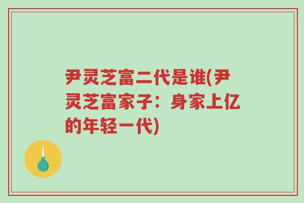 尹灵芝富二代是谁(尹灵芝富家子:身家上亿的年轻一代)-第1张图片-超越 尹灵芝富二代是谁(尹灵芝富家子:身家上亿的年轻一代)-第1张图片-超越
