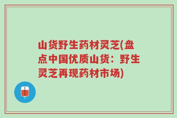 山货野生药材灵芝(盘点中国优质山货：野生灵芝再现药材市场)-第1张图片-超越