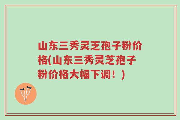 山东三秀灵芝孢子粉价格(山东三秀灵芝孢子粉价格大幅下调!)-第1张图片-超越 山东三秀灵芝孢子粉价格(山东三秀灵芝孢子粉价格大幅下调!)-第1张图片-超越
