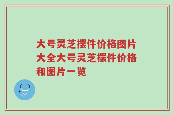 大号灵芝摆件价格图片大全大号灵芝摆件价格和图片一览-第1张图片-超越 大号灵芝摆件价格图片大全大号灵芝摆件价格和图片一览-第1张图片-超越
