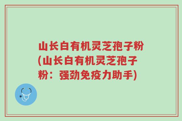 山长白有机灵芝孢子粉(山长白有机灵芝孢子粉：强劲免疫力助手)-第1张图片-超越