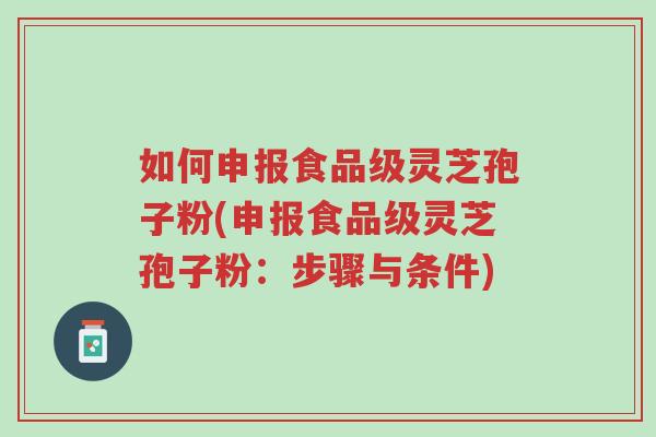 如何申报食品级灵芝孢子粉(申报食品级灵芝孢子粉:步骤与条件)-第1张图片-超越 如何申报食品级灵芝孢子粉(申报食品级灵芝孢子粉:步骤与条件)-第1张图片-超越