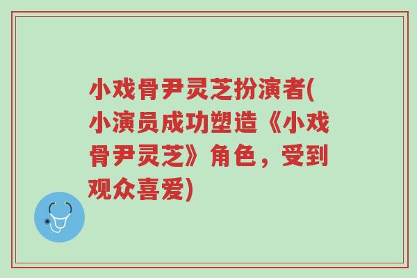 小戏骨尹灵芝扮演者(小演员成功塑造《小戏骨尹灵芝》角色,受到观众喜爱)-第1张图片-超越 小戏骨尹灵芝扮演者(小演员成功塑造《小戏骨尹灵芝》角色,受到观众喜爱)-第1张图片-超越