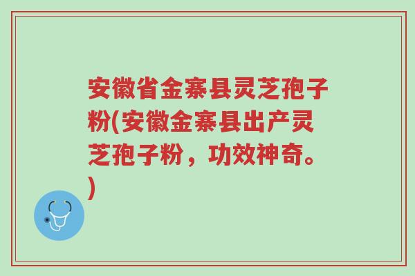 安徽省金寨县灵芝孢子粉(安徽金寨县出产灵芝孢子粉,功效神奇。)-第1张图片-超越 安徽省金寨县灵芝孢子粉(安徽金寨县出产灵芝孢子粉,功效神奇。)-第1张图片-超越