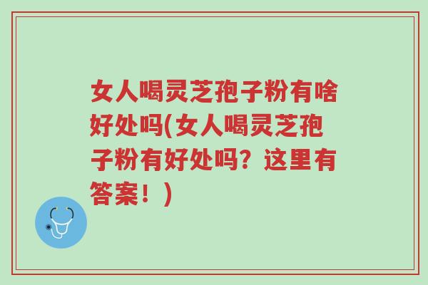 女人喝灵芝孢子粉有啥好处吗(女人喝灵芝孢子粉有好处吗?这里有答案!)-第1张图片-超越 女人喝灵芝孢子粉有啥好处吗(女人喝灵芝孢子粉有好处吗?这里有答案!)-第1张图片-超越