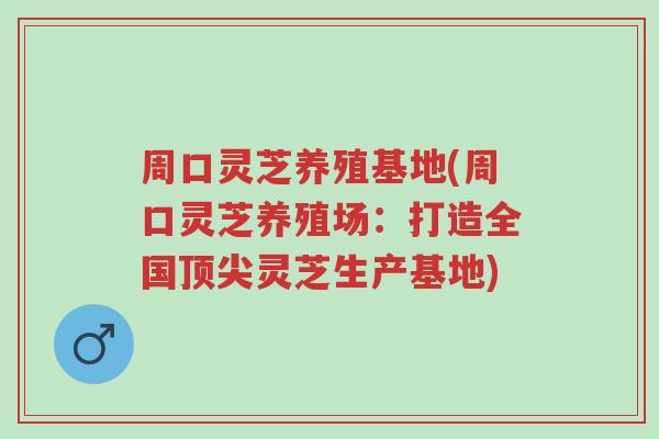 周口灵芝养殖基地(周口灵芝养殖场:打造全国顶尖灵芝生产基地)-第1张图片-超越 周口灵芝养殖基地(周口灵芝养殖场:打造全国顶尖灵芝生产基地)-第1张图片-超越