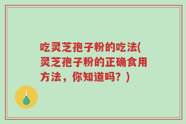 吃灵芝孢子粉的吃法(灵芝孢子粉的正确食用方法,你知道吗?)-第1张图片-超越 吃灵芝孢子粉的吃法(灵芝孢子粉的正确食用方法,你知道吗?)-第1张图片-超越