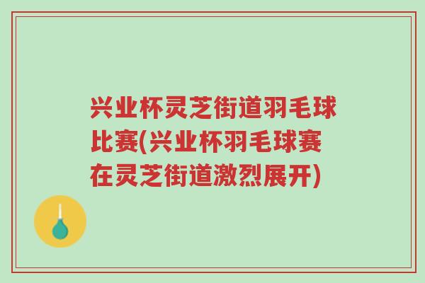 兴业杯灵芝街道羽毛球比赛(兴业杯羽毛球赛在灵芝街道激烈展开)-第1张图片-超越 兴业杯灵芝街道羽毛球比赛(兴业杯羽毛球赛在灵芝街道激烈展开)-第1张图片-超越