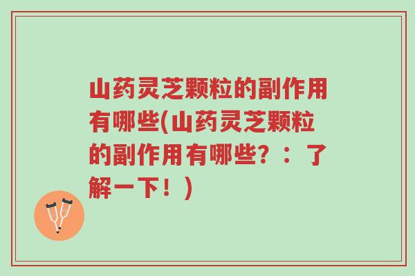 山药灵芝颗粒的副作用有哪些(山药灵芝颗粒的副作用有哪些?:了解一下!)-第1张图片-超越 山药灵芝颗粒的副作用有哪些(山药灵芝颗粒的副作用有哪些?:了解一下!)-第1张图片-超越