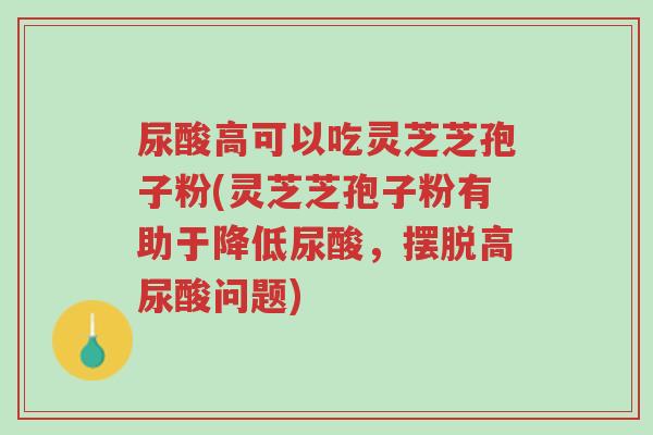 尿酸高可以吃灵芝芝孢子粉(灵芝芝孢子粉有助于降低尿酸,摆脱高尿酸问题)-第1张图片-超越 尿酸高可以吃灵芝芝孢子粉(灵芝芝孢子粉有助于降低尿酸,摆脱高尿酸问题)-第1张图片-超越