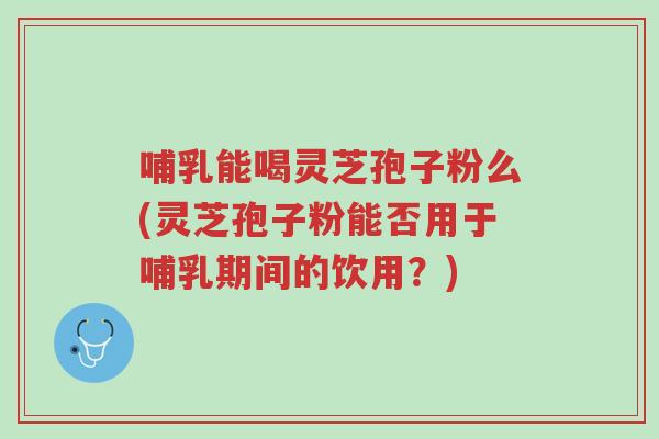 哺乳能喝灵芝孢子粉么(灵芝孢子粉能否用于哺乳期间的饮用?)-第1张图片-超越 哺乳能喝灵芝孢子粉么(灵芝孢子粉能否用于哺乳期间的饮用?)-第1张图片-超越