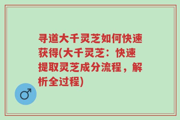 寻道大千灵芝如何快速获得(大千灵芝:快速提取灵芝成分流程,解析全过程)-第1张图片-超越 寻道大千灵芝如何快速获得(大千灵芝:快速提取灵芝成分流程,解析全过程)-第1张图片-超越