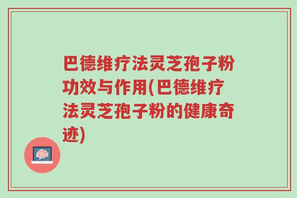 巴德维疗法灵芝孢子粉功效与作用(巴德维疗法灵芝孢子粉的健康奇迹)-第1张图片-超越 巴德维疗法灵芝孢子粉功效与作用(巴德维疗法灵芝孢子粉的健康奇迹)-第1张图片-超越