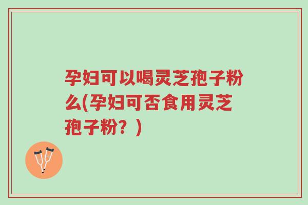 孕妇可以喝灵芝孢子粉么(孕妇可否食用灵芝孢子粉?)-第1张图片-超越 孕妇可以喝灵芝孢子粉么(孕妇可否食用灵芝孢子粉?)-第1张图片-超越