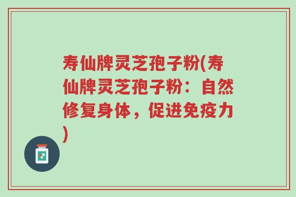 寿仙牌灵芝孢子粉(寿仙牌灵芝孢子粉：自然修复身体，促进免疫力)-第1张图片-超越