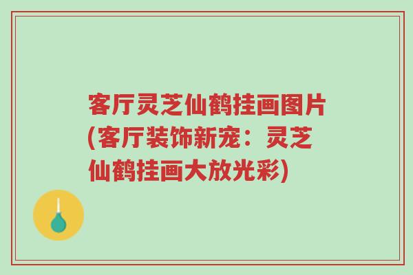 客厅灵芝仙鹤挂画图片(客厅装饰新宠:灵芝仙鹤挂画大放光彩)-第1张图片-超越 客厅灵芝仙鹤挂画图片(客厅装饰新宠:灵芝仙鹤挂画大放光彩)-第1张图片-超越