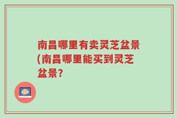南昌哪里有卖灵芝盆景(南昌哪里能买到灵芝盆景?-第1张图片-超越 南昌哪里有卖灵芝盆景(南昌哪里能买到灵芝盆景?-第1张图片-超越