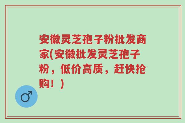 安徽灵芝孢子粉批发商家(安徽批发灵芝孢子粉,低价高质,赶快抢购!)-第1张图片-超越 安徽灵芝孢子粉批发商家(安徽批发灵芝孢子粉,低价高质,赶快抢购!)-第1张图片-超越