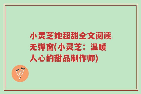 小灵芝她超甜全文阅读无弹窗(小灵芝:温暖人心的甜品制作师)-第1张图片-超越 小灵芝她超甜全文阅读无弹窗(小灵芝:温暖人心的甜品制作师)-第1张图片-超越