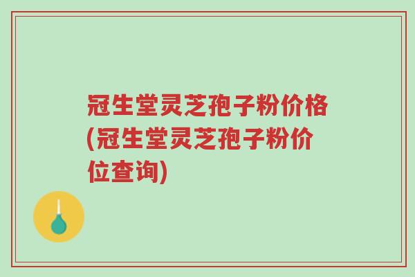 冠生堂灵芝孢子粉价格(冠生堂灵芝孢子粉价位查询)-第1张图片-超越