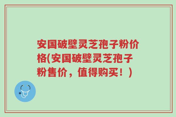 安国破壁灵芝孢子粉价格(安国破壁灵芝孢子粉售价,值得购买!)-第1张图片-超越 安国破壁灵芝孢子粉价格(安国破壁灵芝孢子粉售价,值得购买!)-第1张图片-超越