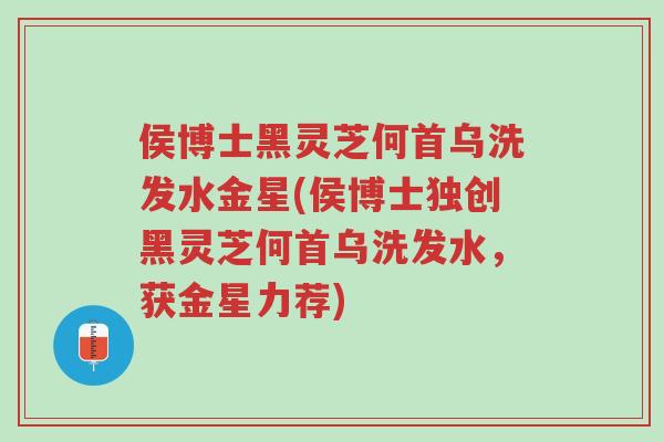 侯博士黑灵芝何首乌洗发水金星(侯博士独创黑灵芝何首乌洗发水,获金星力荐)-第1张图片-超越 侯博士黑灵芝何首乌洗发水金星(侯博士独创黑灵芝何首乌洗发水,获金星力荐)-第1张图片-超越