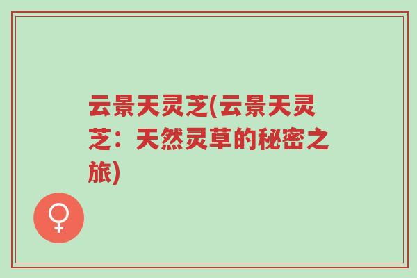 云景天灵芝(云景天灵芝:天然灵草的秘密之旅)-第1张图片-超越 云景天灵芝(云景天灵芝:天然灵草的秘密之旅)-第1张图片-超越