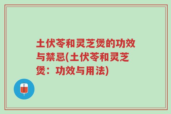 土伏苓和灵芝煲的功效与禁忌(土伏苓和灵芝煲:功效与用法)-第1张图片-超越 土伏苓和灵芝煲的功效与禁忌(土伏苓和灵芝煲:功效与用法)-第1张图片-超越