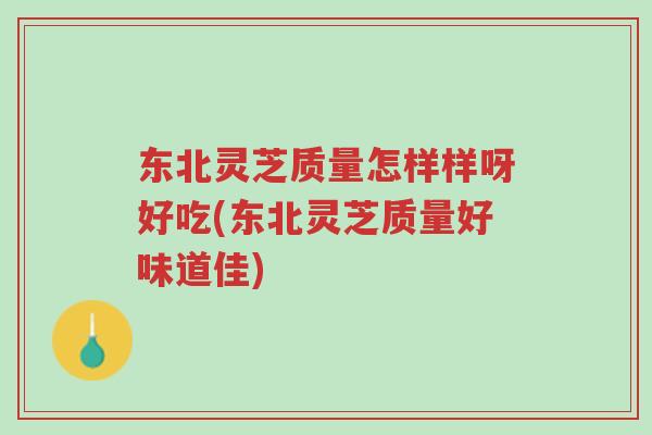 东北灵芝质量怎样样呀好吃(东北灵芝质量好味道佳)-第1张图片-超越 东北灵芝质量怎样样呀好吃(东北灵芝质量好味道佳)-第1张图片-超越