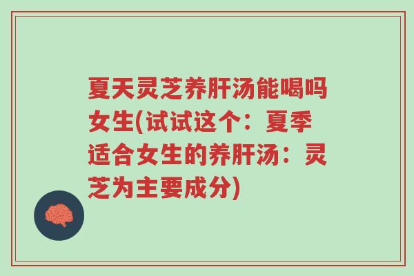 夏天灵芝养肝汤能喝吗女生(试试这个:夏季适合女生的养肝汤:灵芝为主要成分)-第1张图片-超越 夏天灵芝养肝汤能喝吗女生(试试这个:夏季适合女生的养肝汤:灵芝为主要成分)-第1张图片-超越
