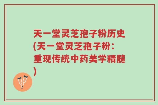 天一堂灵芝孢子粉历史(天一堂灵芝孢子粉:重现传统中药美学精髓)-第1张图片-超越 天一堂灵芝孢子粉历史(天一堂灵芝孢子粉:重现传统中药美学精髓)-第1张图片-超越