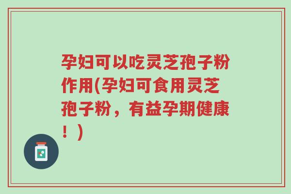 孕妇可以吃灵芝孢子粉作用(孕妇可食用灵芝孢子粉,有益孕期健康!)-第1张图片-超越 孕妇可以吃灵芝孢子粉作用(孕妇可食用灵芝孢子粉,有益孕期健康!)-第1张图片-超越
