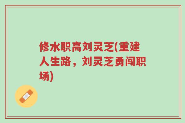 修水职高刘灵芝(重建人生路,刘灵芝勇闯职场)-第1张图片-超越 修水职高刘灵芝(重建人生路,刘灵芝勇闯职场)-第1张图片-超越
