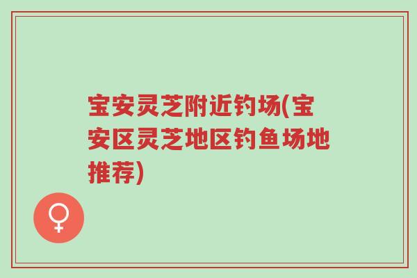 宝安灵芝附近钓场(宝安区灵芝地区钓鱼场地推荐)-第1张图片-超越 宝安灵芝附近钓场(宝安区灵芝地区钓鱼场地推荐)-第1张图片-超越
