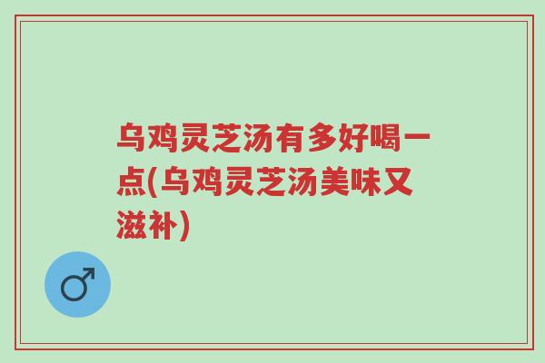乌鸡灵芝汤有多好喝一点(乌鸡灵芝汤美味又滋补)-第1张图片-超越 乌鸡灵芝汤有多好喝一点(乌鸡灵芝汤美味又滋补)-第1张图片-超越