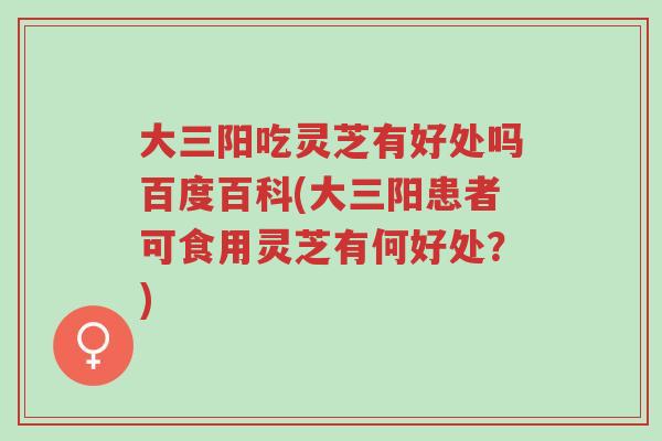 大三阳吃灵芝有好处吗百度百科(大三阳患者可食用灵芝有何好处?)-第1张图片-超越 大三阳吃灵芝有好处吗百度百科(大三阳患者可食用灵芝有何好处?)-第1张图片-超越