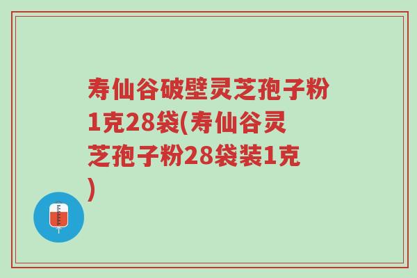 寿仙谷破壁灵芝孢子粉1克28袋(寿仙谷灵芝孢子粉28袋装1克)-第1张图片-超越