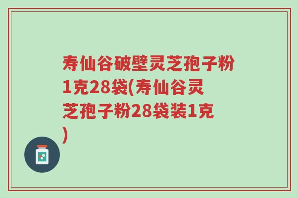 寿仙谷破壁灵芝孢子粉1克28袋(寿仙谷灵芝孢子粉28袋装1克)-第1张图片-超越 寿仙谷破壁灵芝孢子粉1克28袋(寿仙谷灵芝孢子粉28袋装1克)-第1张图片-超越