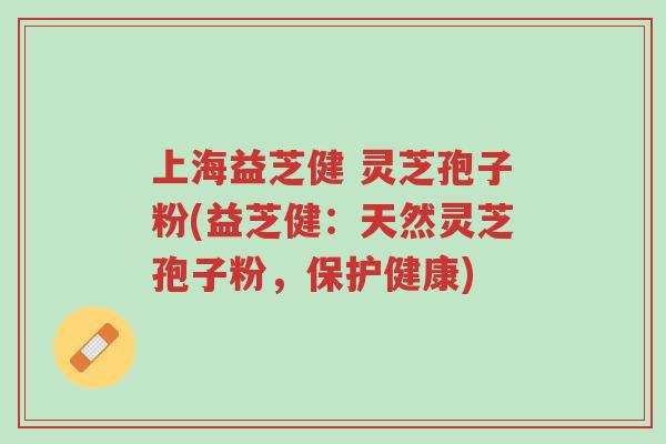 上海益芝健 灵芝孢子粉(益芝健:天然灵芝孢子粉,保护健康)-第1张图片-超越 上海益芝健 灵芝孢子粉(益芝健:天然灵芝孢子粉,保护健康)-第1张图片-超越