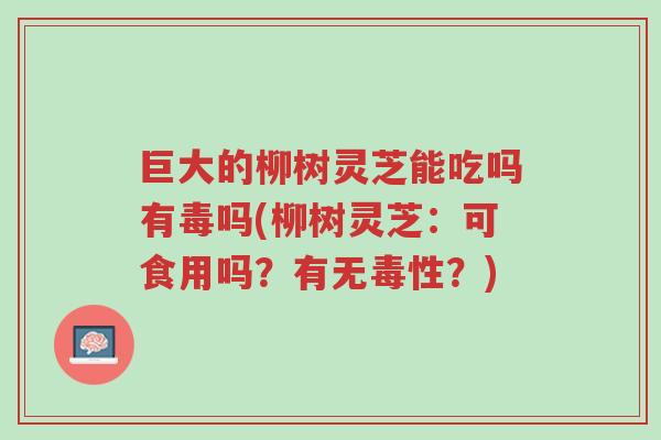 巨大的柳树灵芝能吃吗有毒吗(柳树灵芝:可食用吗?有无毒性?)-第1张图片-超越 巨大的柳树灵芝能吃吗有毒吗(柳树灵芝:可食用吗?有无毒性?)-第1张图片-超越