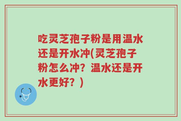 吃灵芝孢子粉是用温水还是开水冲(灵芝孢子粉怎么冲?温水还是开水更好?)-第1张图片-超越 吃灵芝孢子粉是用温水还是开水冲(灵芝孢子粉怎么冲?温水还是开水更好?)-第1张图片-超越